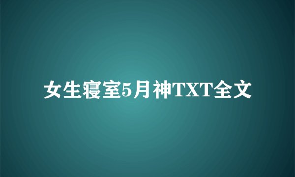 女生寝室5月神TXT全文