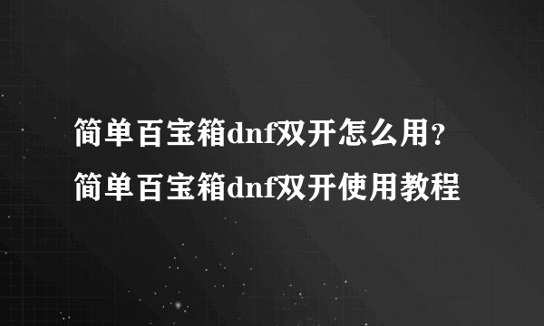 简单百宝箱dnf双开怎么用？简单百宝箱dnf双开使用教程