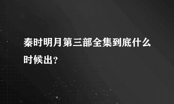 秦时明月第三部全集到底什么时候出？