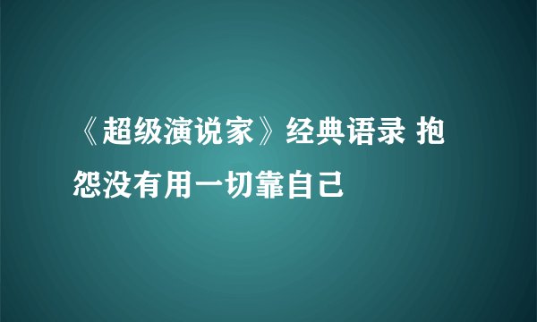 《超级演说家》经典语录 抱怨没有用一切靠自己