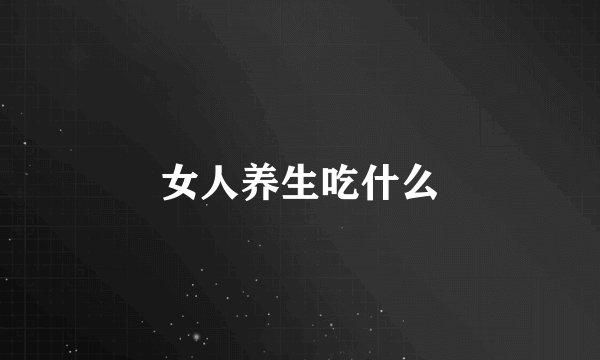 女人养生吃什么
