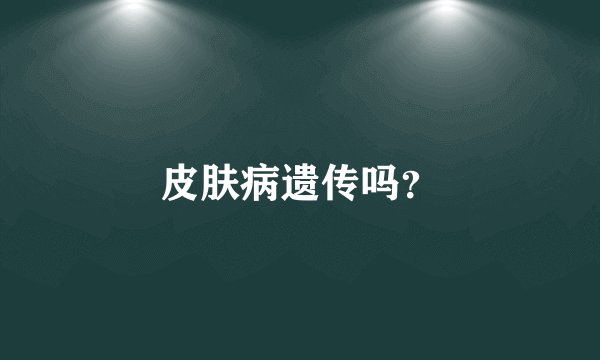 皮肤病遗传吗？