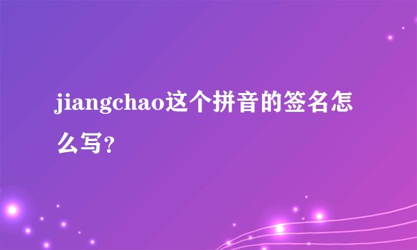 jiangchao这个拼音的签名怎么写？
