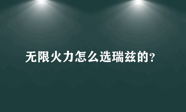 无限火力怎么选瑞兹的？