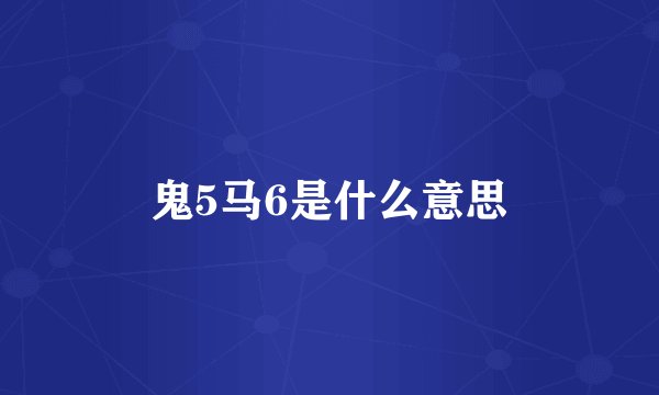 鬼5马6是什么意思