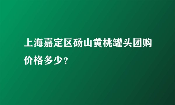 上海嘉定区砀山黄桃罐头团购价格多少？