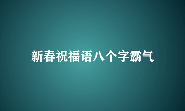 新春祝福语八个字霸气