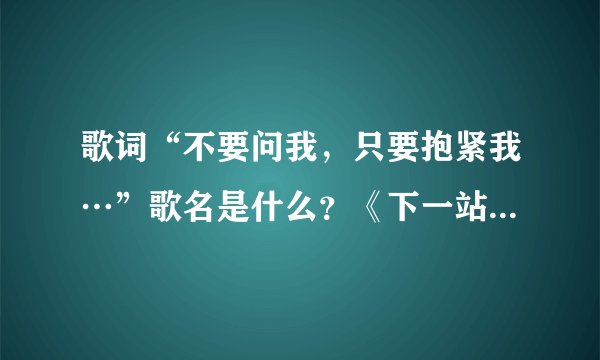 歌词“不要问我，只要抱紧我…”歌名是什么？《下一站幸福》的插曲