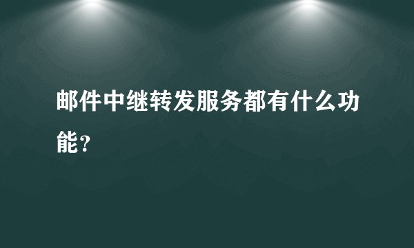 邮件中继转发服务都有什么功能？