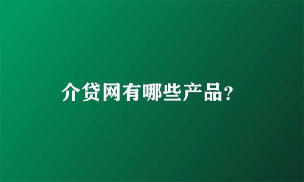 介贷网有哪些产品？