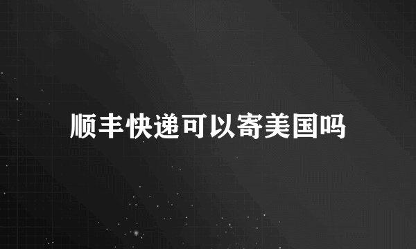 顺丰快递可以寄美国吗