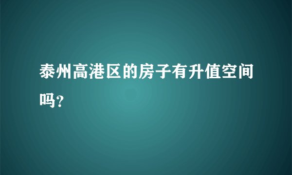 泰州高港区的房子有升值空间吗？