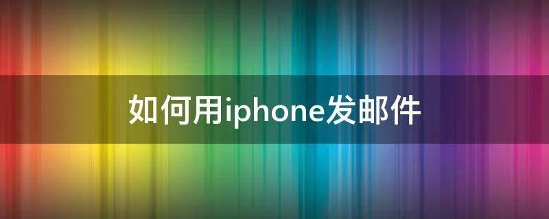 如何用iphone发邮件