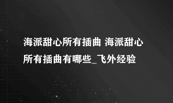 海派甜心所有插曲 海派甜心所有插曲有哪些_飞外经验