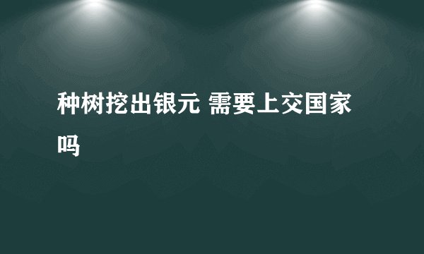 种树挖出银元 需要上交国家吗