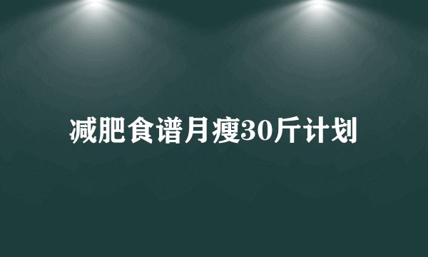 减肥食谱月瘦30斤计划