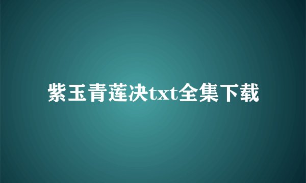 紫玉青莲决txt全集下载