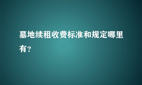 墓地续租收费标准和规定哪里有？