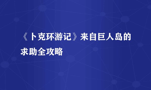 《卜克环游记》来自巨人岛的求助全攻略