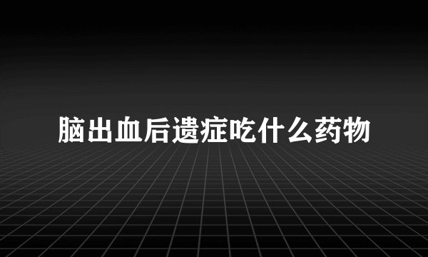脑出血后遗症吃什么药物