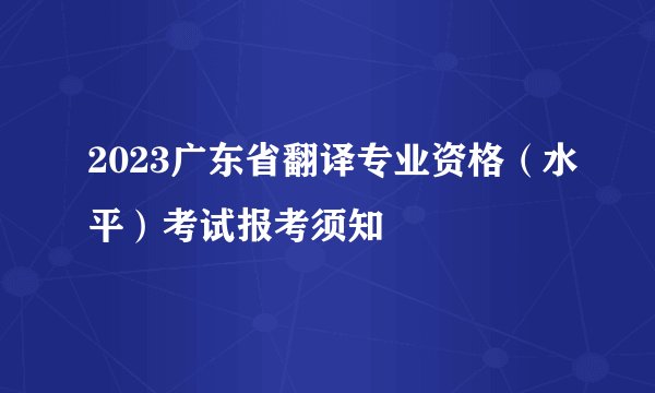 2023广东省翻译专业资格（水平）考试报考须知