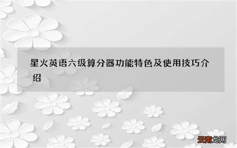 星火英语六级算分器功能特色及使用技巧介绍
