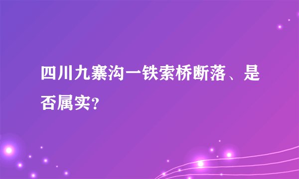 四川九寨沟一铁索桥断落、是否属实？