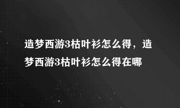 造梦西游3枯叶衫怎么得，造梦西游3枯叶衫怎么得在哪