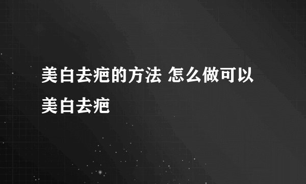 美白去疤的方法 怎么做可以美白去疤