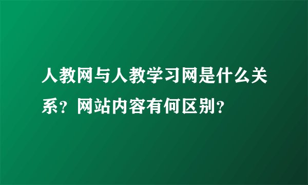 人教网与人教学习网是什么关系？网站内容有何区别？