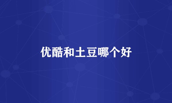 优酷和土豆哪个好