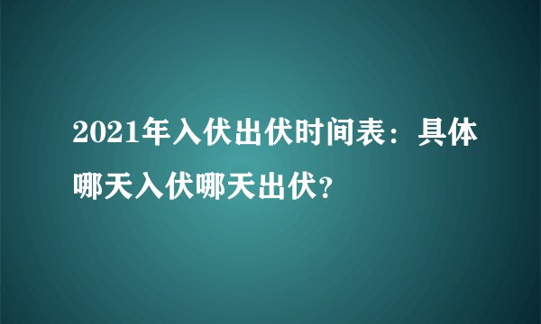 2021年入伏出伏时间表：具体哪天入伏哪天出伏？