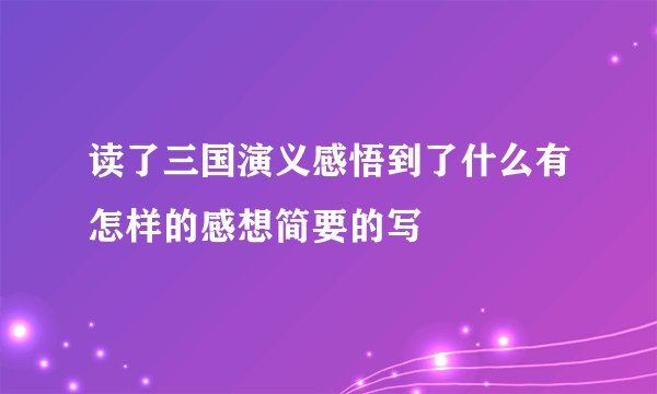 读了三国演义感悟到了什么有怎样的感想简要的写