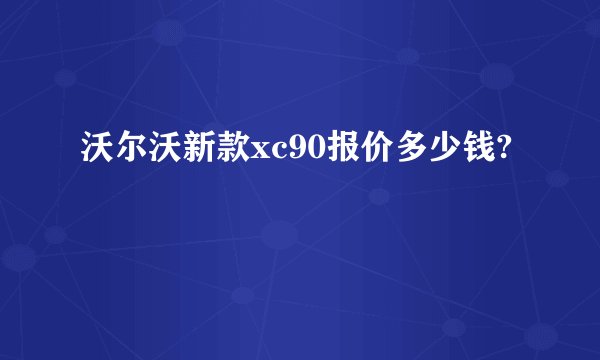 沃尔沃新款xc90报价多少钱?