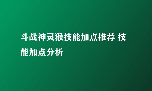 斗战神灵猴技能加点推荐 技能加点分析