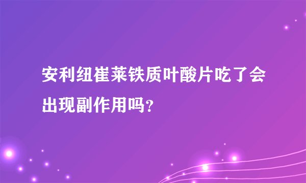 安利纽崔莱铁质叶酸片吃了会出现副作用吗？