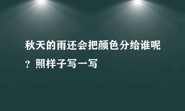 秋天的雨还会把颜色分给谁呢？照样子写一写