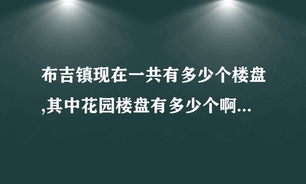布吉镇现在一共有多少个楼盘,其中花园楼盘有多少个啊???????