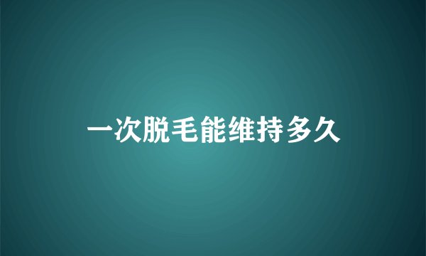 一次脱毛能维持多久