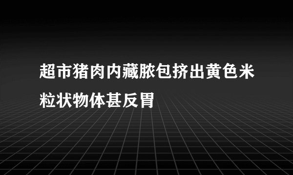 超市猪肉内藏脓包挤出黄色米粒状物体甚反胃