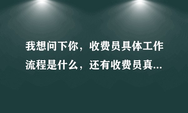 我想问下你，收费员具体工作流程是什么，还有收费员真的那么糟糕吗？