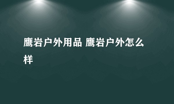 鹰岩户外用品 鹰岩户外怎么样