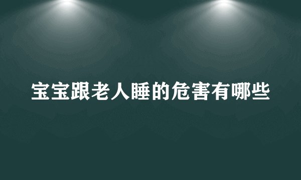 宝宝跟老人睡的危害有哪些