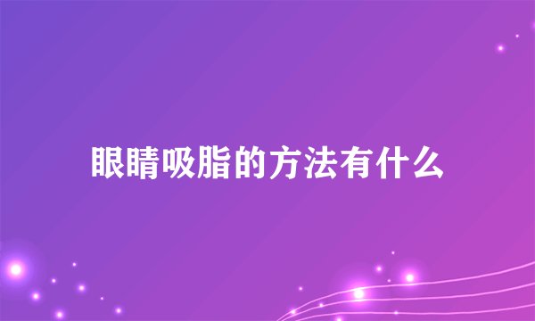 眼睛吸脂的方法有什么