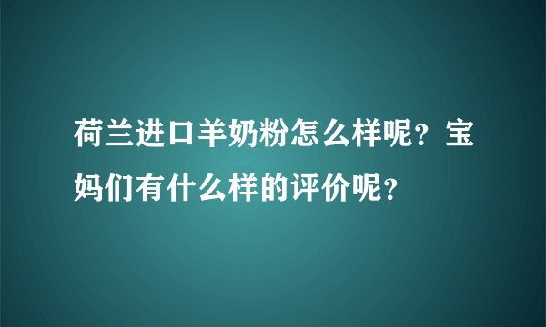 荷兰进口羊奶粉怎么样呢？宝妈们有什么样的评价呢？