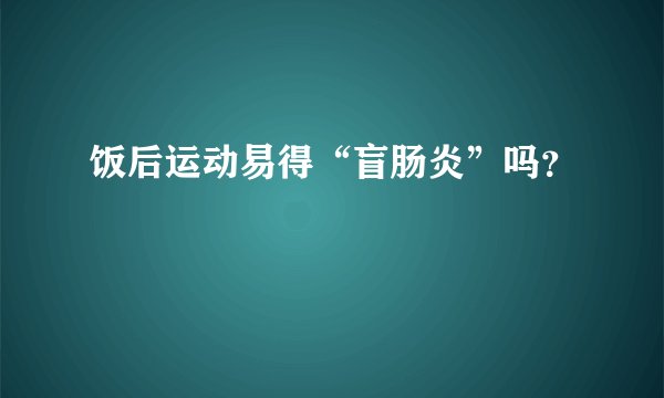 饭后运动易得“盲肠炎”吗？