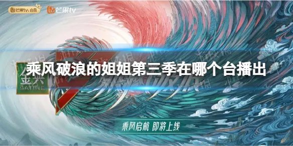 乘风破浪的姐姐第三季在哪个台播出 乘风破浪3播放平台介绍