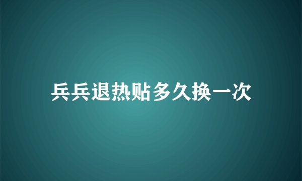 兵兵退热贴多久换一次