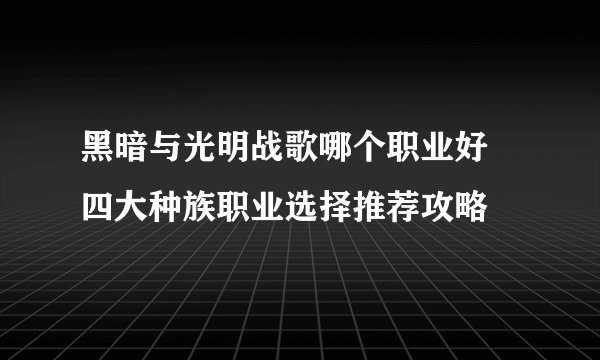 黑暗与光明战歌哪个职业好 四大种族职业选择推荐攻略
