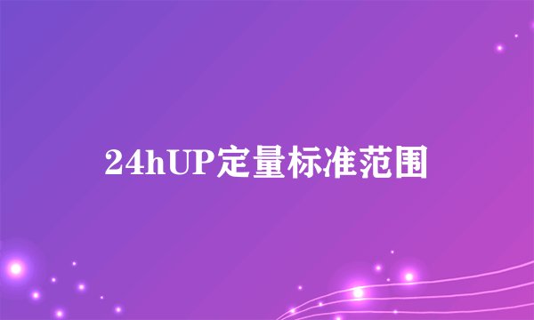 24hUP定量标准范围